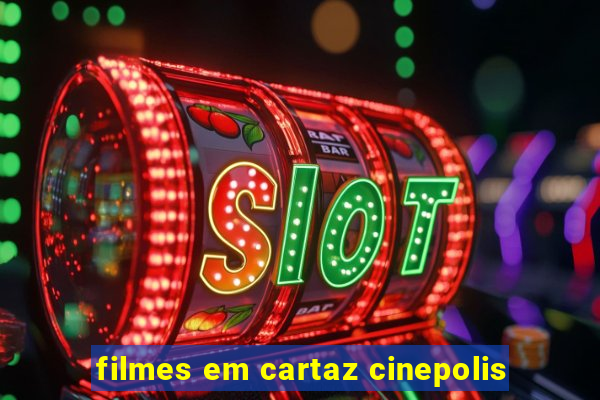 filmes em cartaz cinepolis